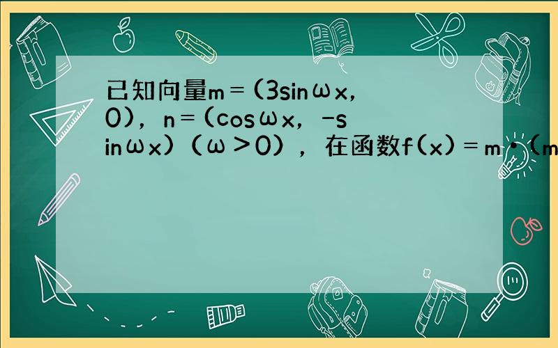 已知向量m＝(3sinωx，0)，n＝(cosωx，−sinωx)（ω＞0），在函数f(x)＝m•(m+n)+t的图象中