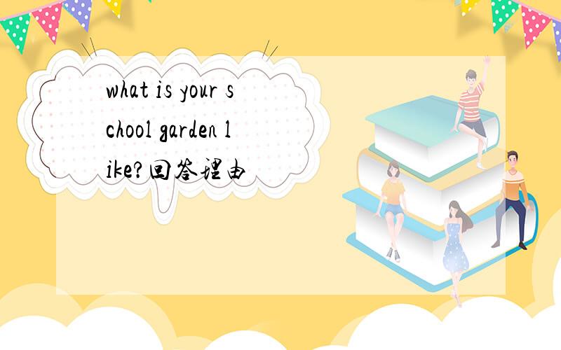 what is your school garden like?回答理由