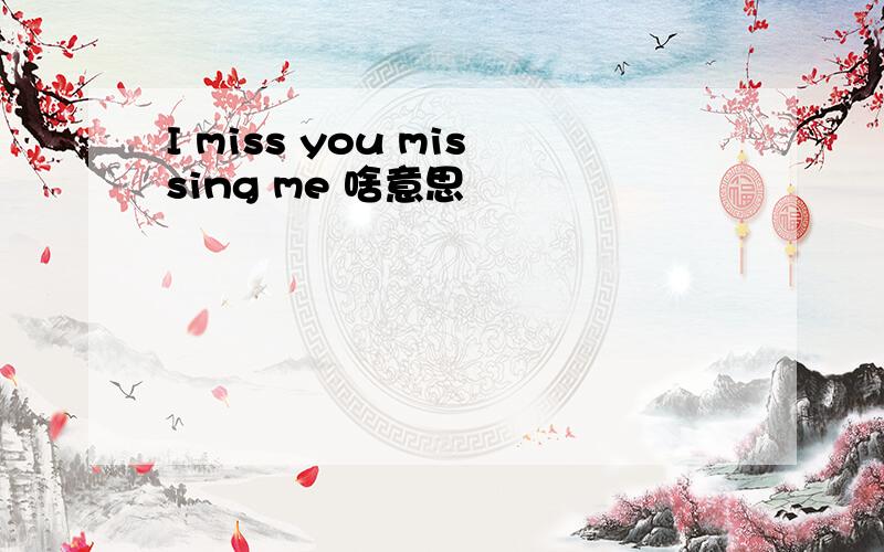 I miss you missing me 啥意思