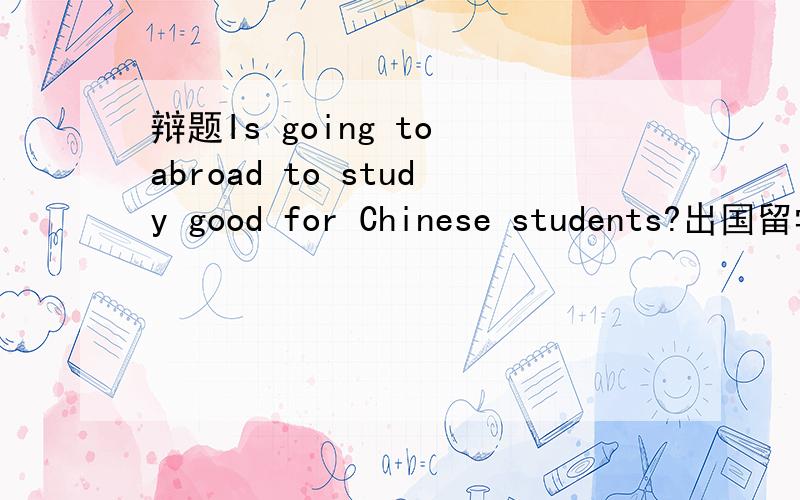 辩题Is going to abroad to study good for Chinese students?出国留学