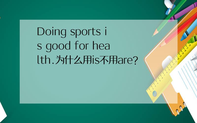 Doing sports is good for health.为什么用is不用are?