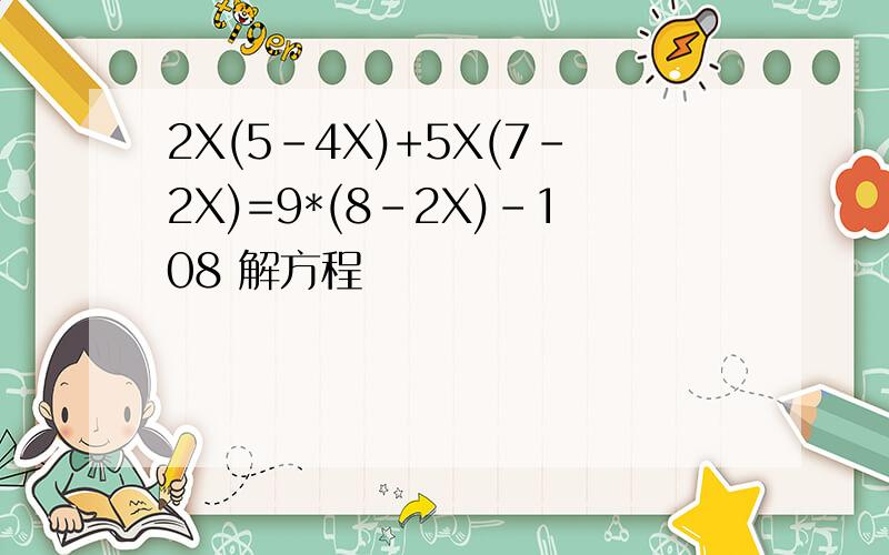 2X(5-4X)+5X(7-2X)=9*(8-2X)-108 解方程