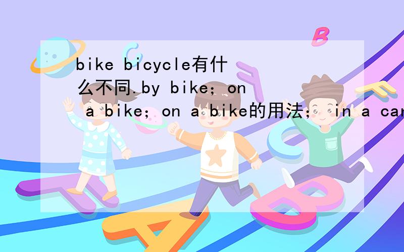 bike bicycle有什么不同.by bike；on a bike；on a bike的用法； in a car;b
