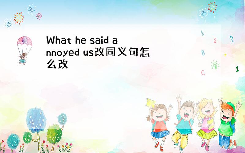 What he said annoyed us改同义句怎么改