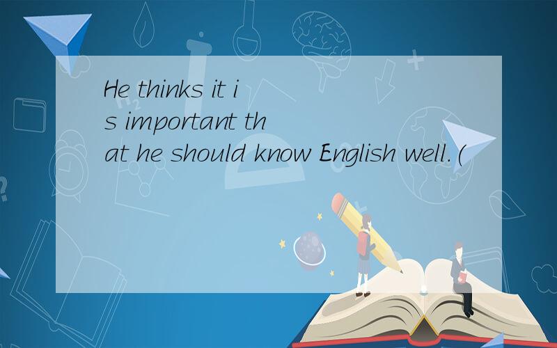 He thinks it is important that he should know English well.(