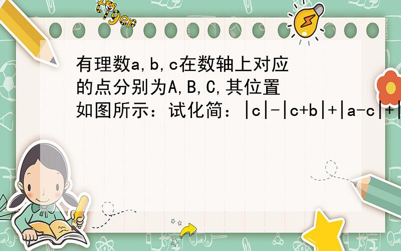 有理数a,b,c在数轴上对应的点分别为A,B,C,其位置如图所示：试化简：|c|-|c+b|+|a-c|+|b+a|