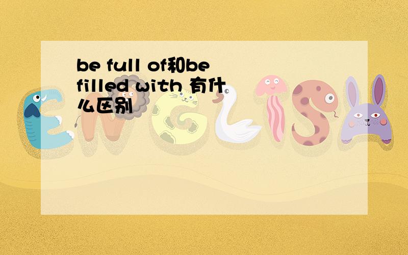 be full of和be filled with 有什么区别