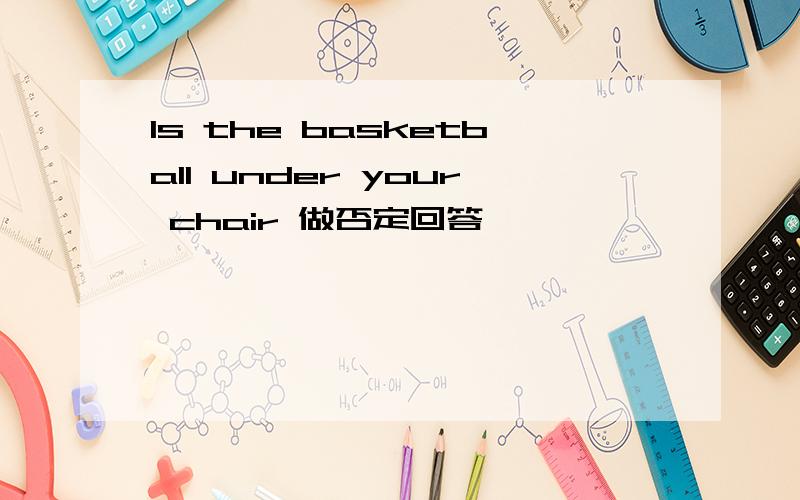 Is the basketball under your chair 做否定回答
