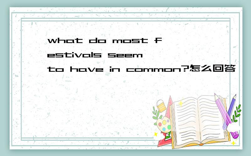 what do most festivals seem to have in common?怎么回答