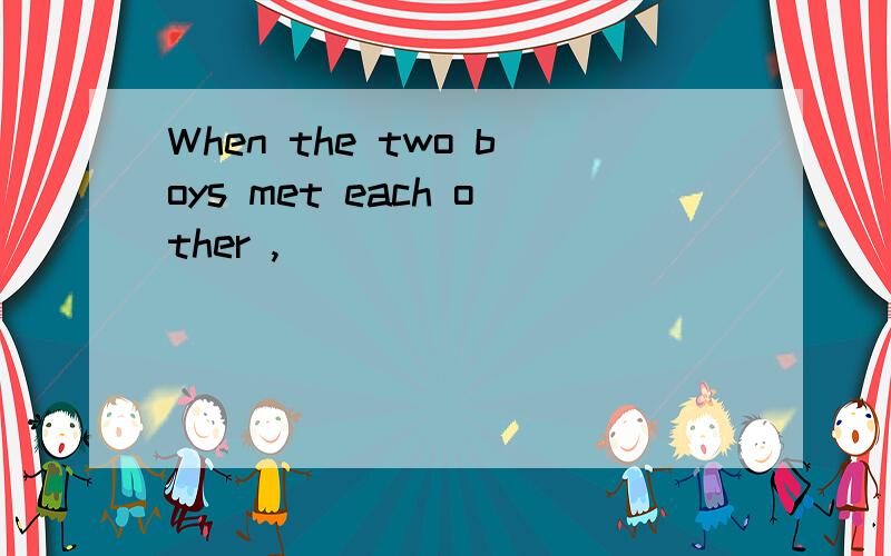 When the two boys met each other ,