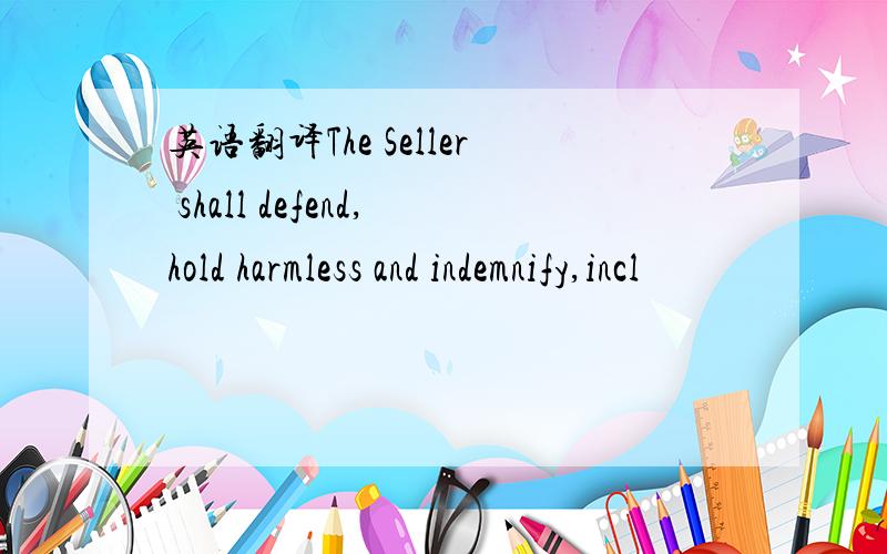 英语翻译The Seller shall defend,hold harmless and indemnify,incl