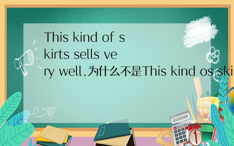 This kind of skirts sells very well.为什么不是This kind os skirts