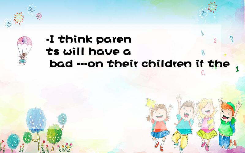 -I think parents will have a bad ---on their children if the