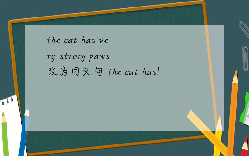 the cat has very strong paws改为同义句 the cat has!