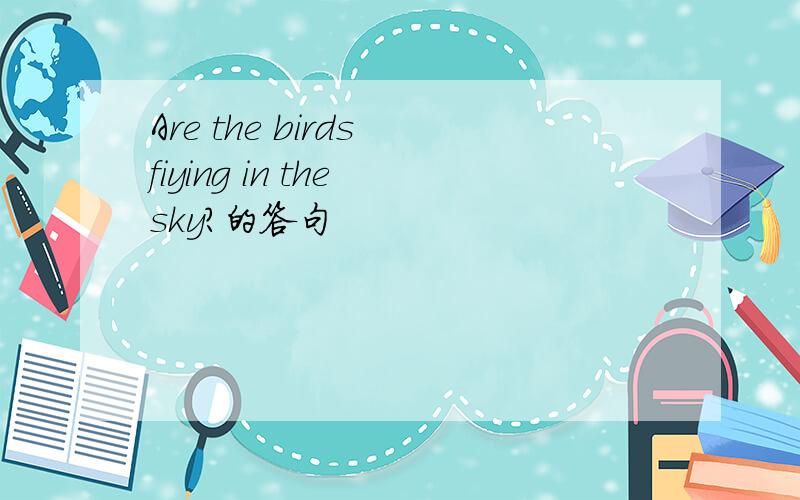 Are the birds fiying in the sky?的答句