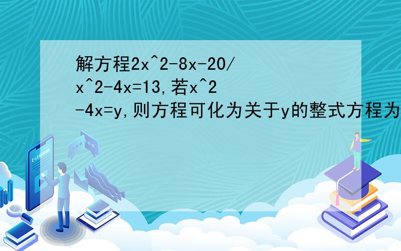 解方程2x^2-8x-20/x^2-4x=13,若x^2-4x=y,则方程可化为关于y的整式方程为：
