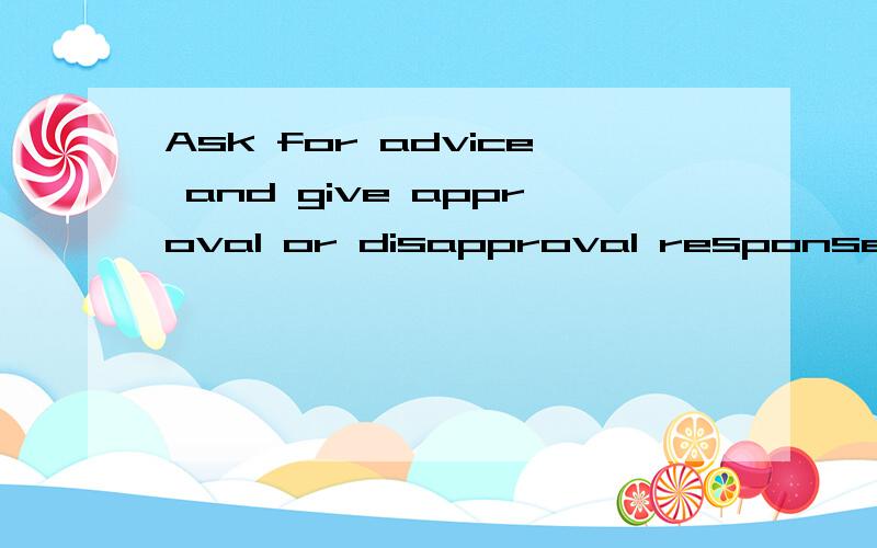 Ask for advice and give approval or disapproval responses
