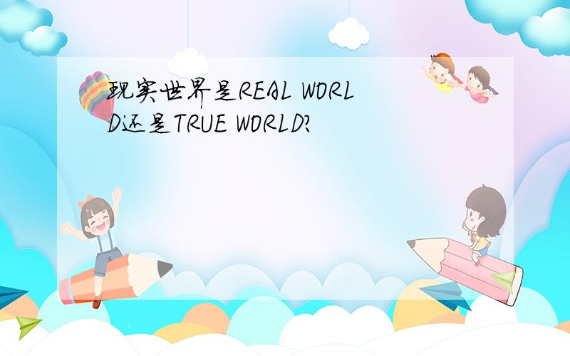 现实世界是REAL WORLD还是TRUE WORLD?