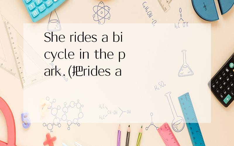 She rides a bicycle in the park.(把rides a