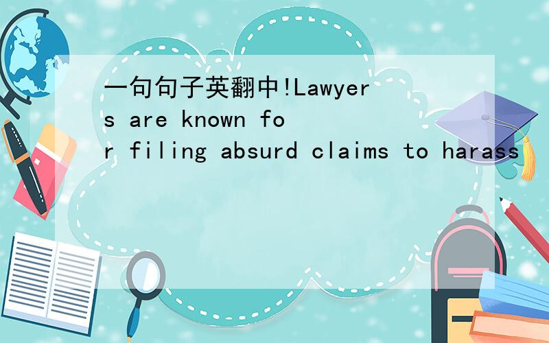 一句句子英翻中!Lawyers are known for filing absurd claims to harass