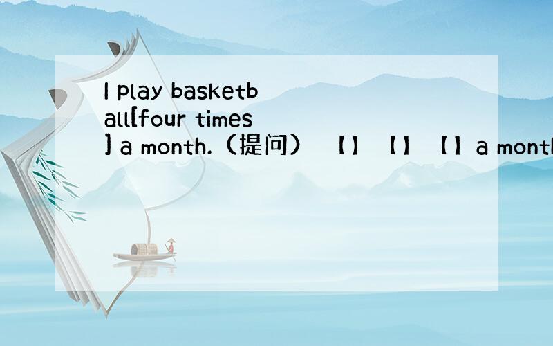 I play basketball[four times] a month.（提问） 【】【】【】a month【】yo