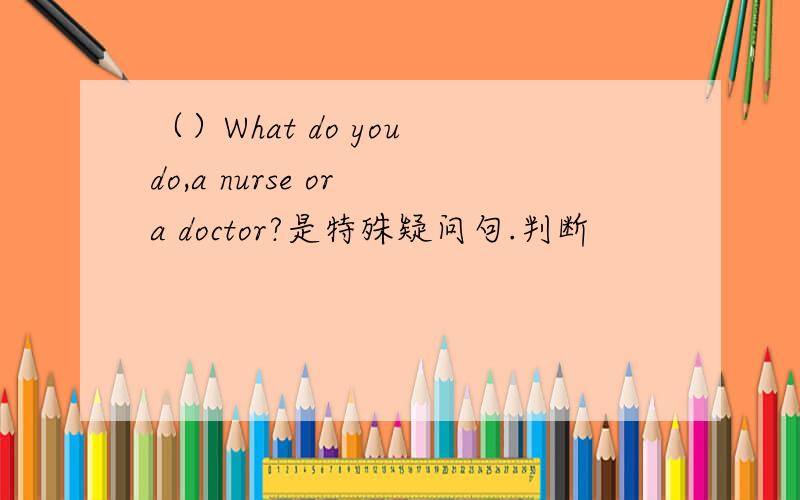 （）What do you do,a nurse or a doctor?是特殊疑问句.判断