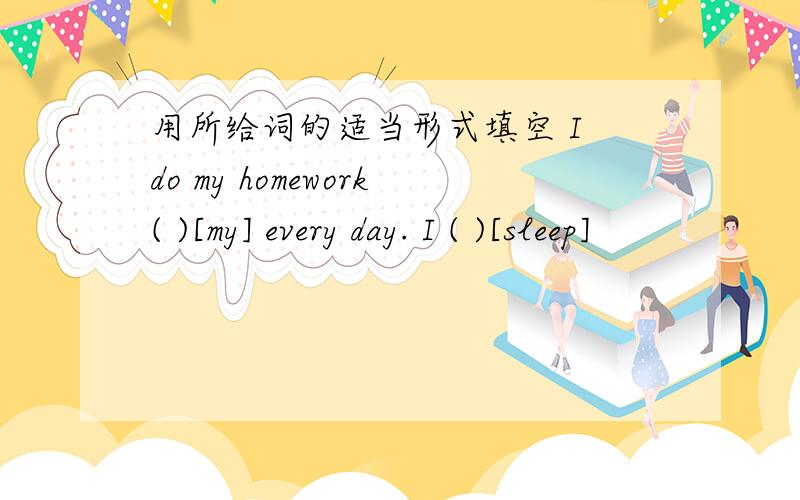 用所给词的适当形式填空 I do my homework( )[my] every day. I ( )[sleep]