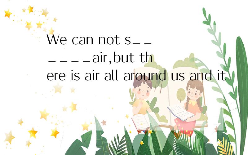 We can not s______air,but there is air all around us and it