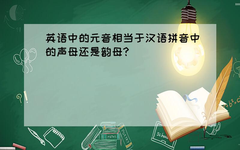 英语中的元音相当于汉语拼音中的声母还是韵母?
