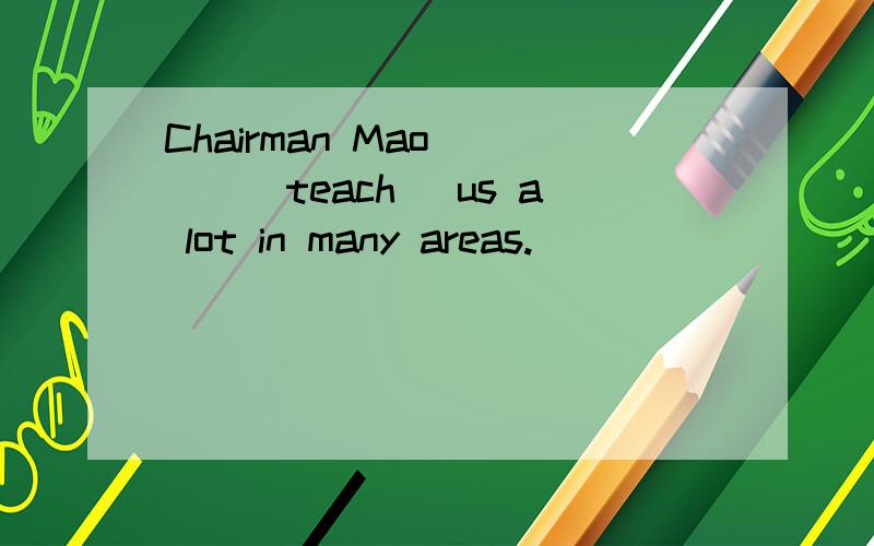 Chairman Mao ___(teach )us a lot in many areas.