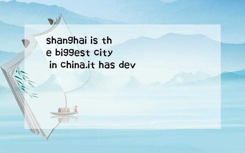 shanghai is the biggest city in china.it has dev