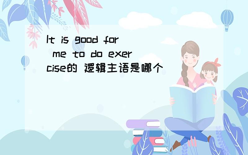 It is good for me to do exercise的 逻辑主语是哪个