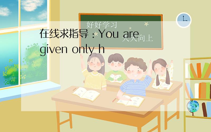 在线求指导：You are given only h