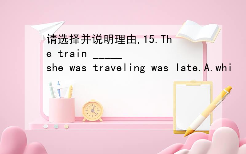 请选择并说明理由,15.The train _____ she was traveling was late.A.whi