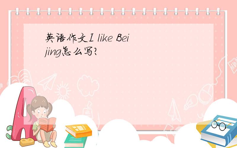 英语作文I like Beijing怎么写?