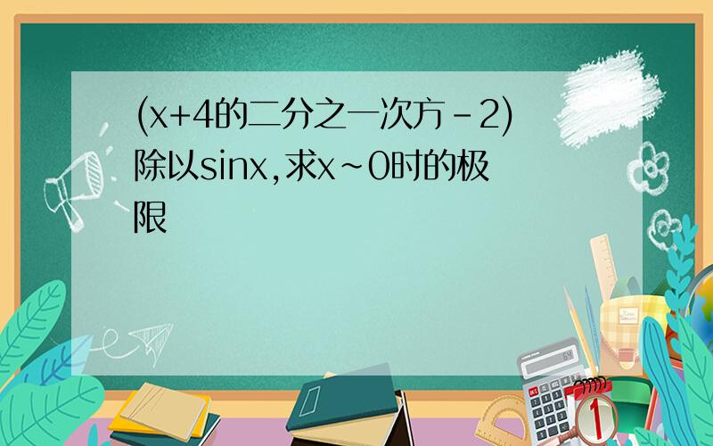 (x+4的二分之一次方-2)除以sinx,求x~0时的极限