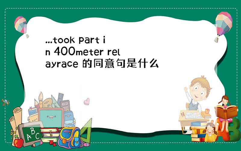 ...took part in 400meter relayrace 的同意句是什么