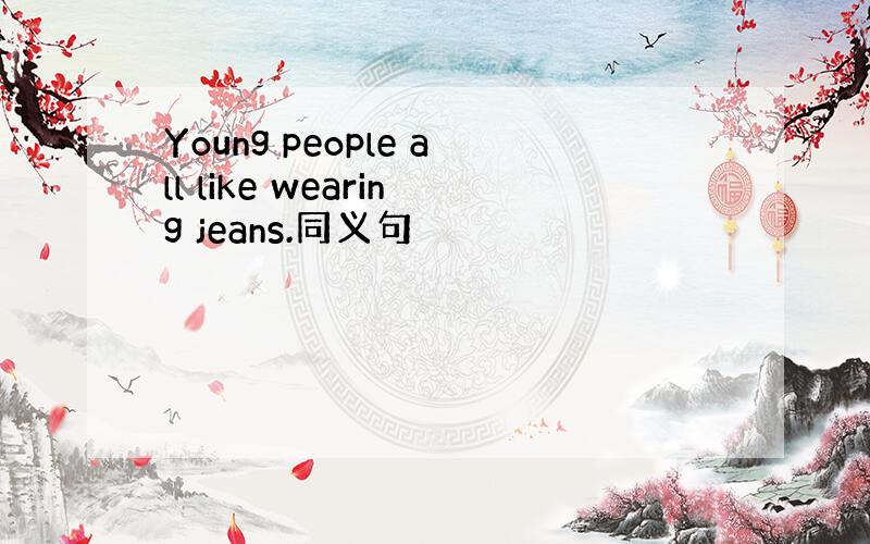 Young people all like wearing jeans.同义句