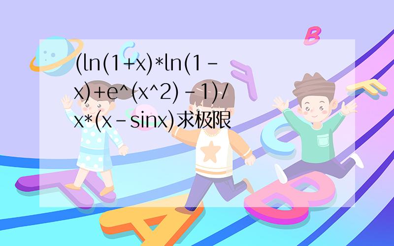 (ln(1+x)*ln(1-x)+e^(x^2)-1)/x*(x-sinx)求极限