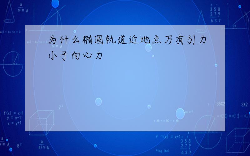 为什么椭圆轨道近地点万有引力小于向心力