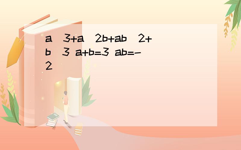 a^3+a^2b+ab^2+b^3 a+b=3 ab=-2
