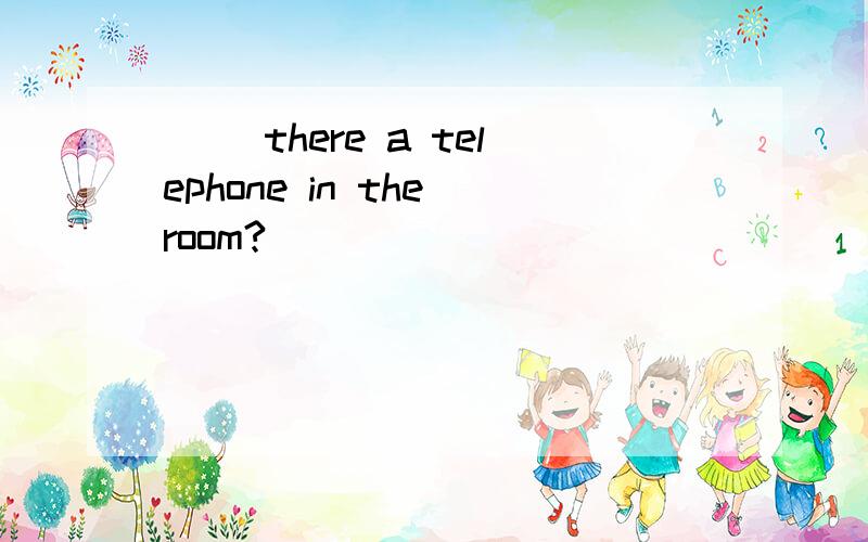 ( )there a telephone in the room?