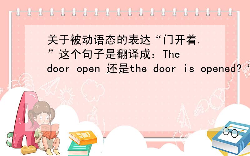 关于被动语态的表达“门开着.”这个句子是翻译成：The door open 还是the door is opened?“