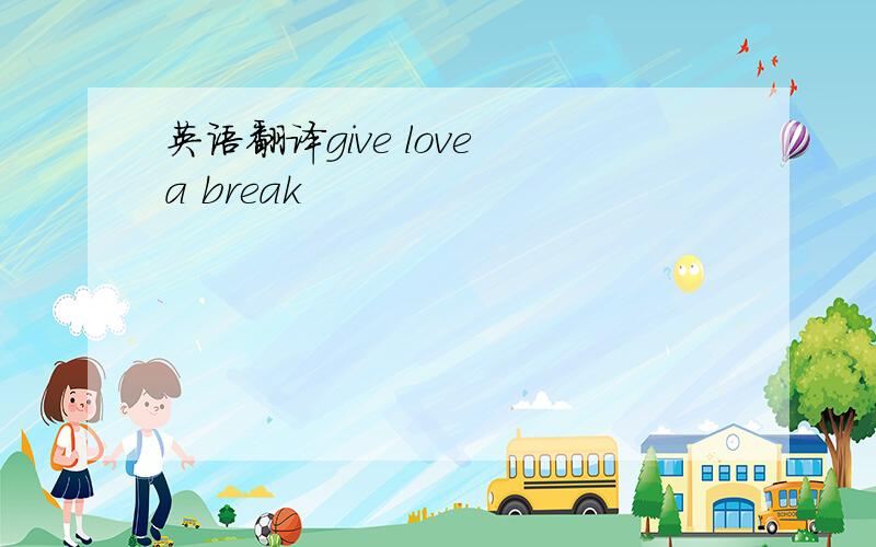 英语翻译give love a break