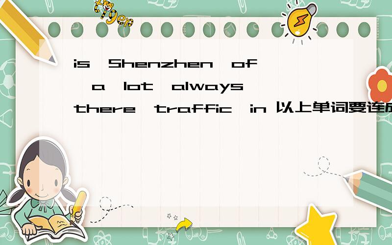 is,Shenzhen,of,a,lot,always,there,traffic,in 以上单词要连成一个句子,