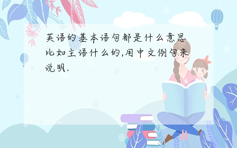 英语的基本语句都是什么意思 比如主语什么的,用中文例句来说明.