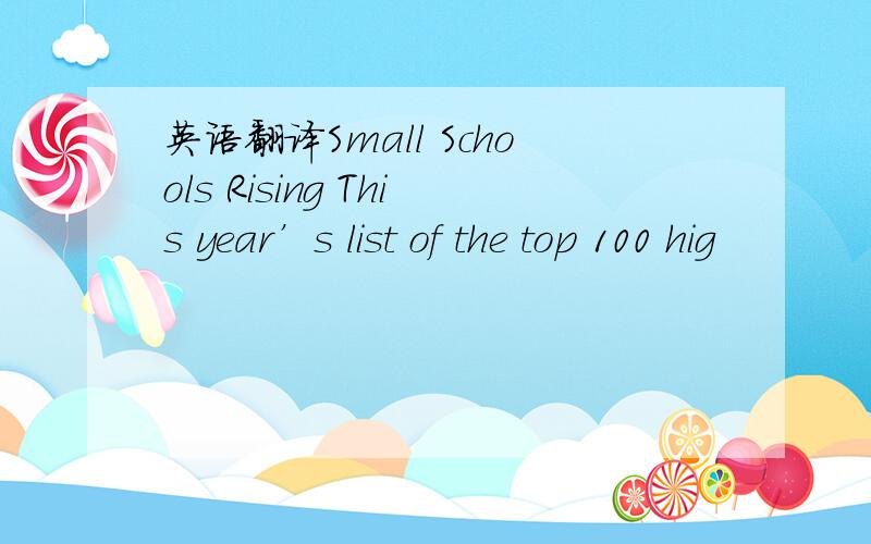 英语翻译Small Schools Rising This year’s list of the top 100 hig