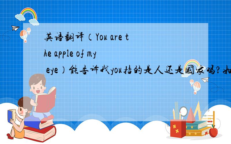 英语翻译（You are the apple of my eye）能告诉我you指的是人还是国家吗?如果是人,那么我想应