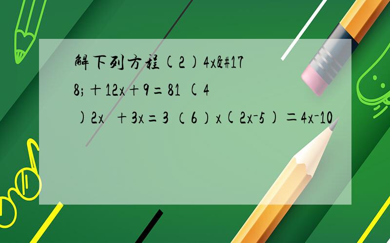 解下列方程(2)4x²＋12x+9=81 (4)2x²+3x=3 （6）x(2x－5)＝4x－10
