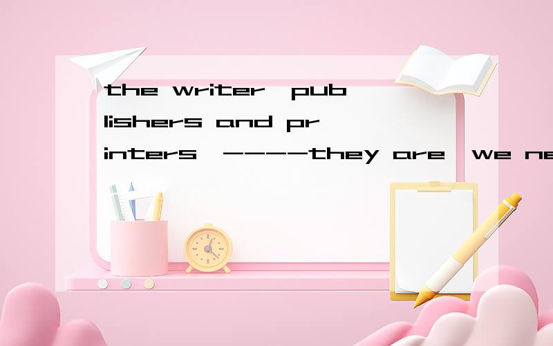 the writer,publishers and printers,----they are,we never kno